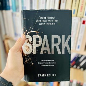 Spark: How Old-Fashioned Values Drive a Twenty-First-Century Corporation: Lessons from Lincoln Electric's Unique Guaranteed Employment Program - Frank Koller