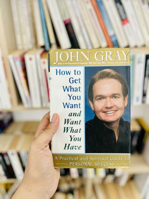 How to Get What You Want and Want What You Have: A Practical and Spiritual Guide to Personal Success – John Gray