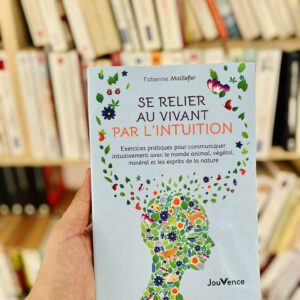 Se relier au vivant par l'intuition : exercices pratiques pour communiquer intuitivement avec le monde animal, végétal, minéral et les esprits de la nature - Fabienne Maillefer
