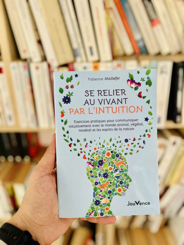 Se relier au vivant par l’intuition : exercices pratiques pour communiquer intuitivement avec le monde animal, végétal, minéral et les esprits de la nature – Fabienne Maillefer