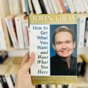 How to Get What You Want and Want What You Have: A Practical and Spiritual Guide to Personal Success - John Gray