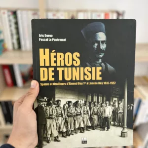 Héros de Tunisie ; Spahis et tirailleurs d’Ahmed Bey Ier à Lamine Bey 1838-1957 de Eric Deroo et Pascal Le pautremat