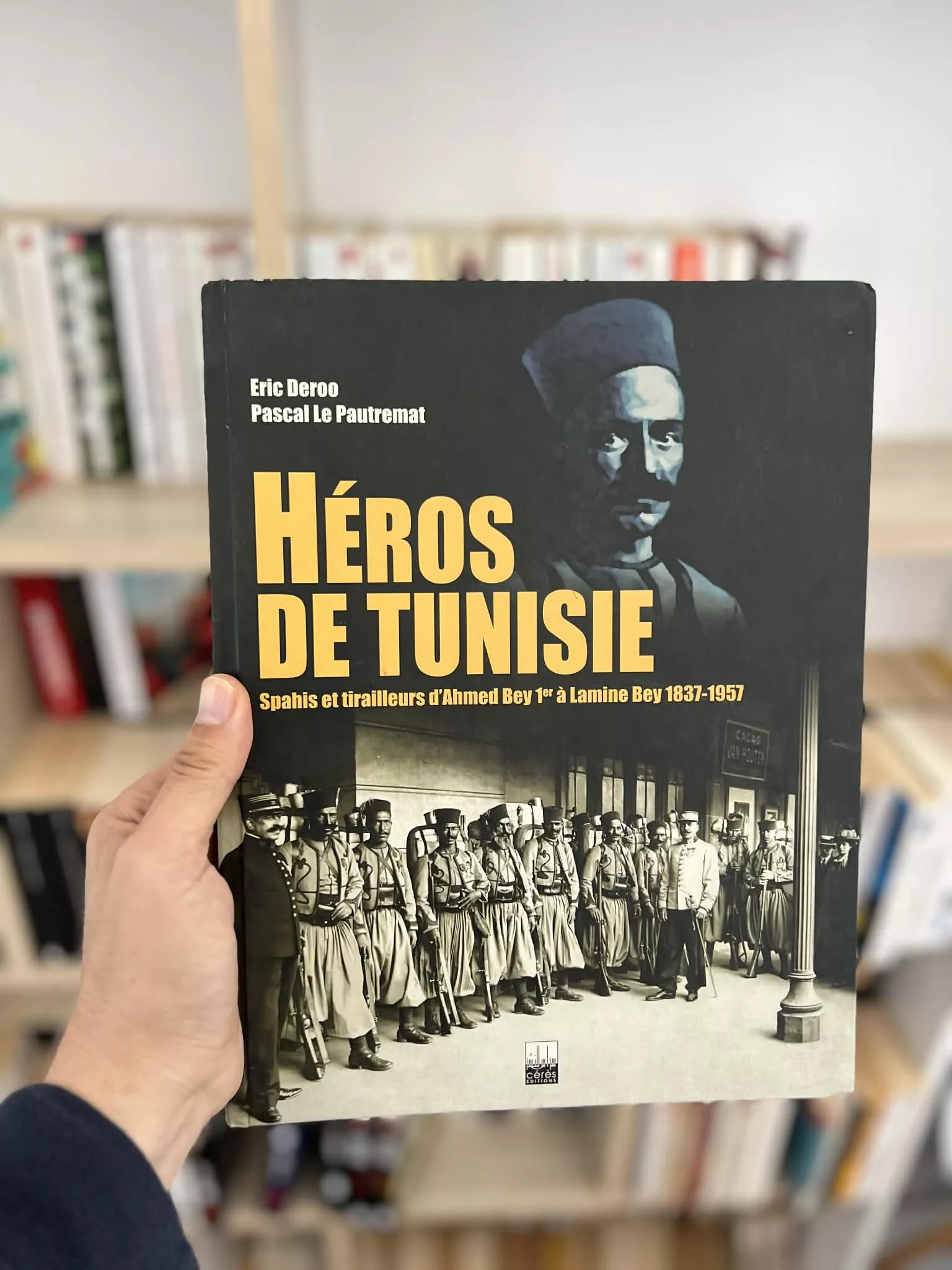 Héros de Tunisie ; Spahis et tirailleurs d’Ahmed Bey Ier à Lamine Bey 1838-1957 de Eric Deroo et Pascal Le pautremat