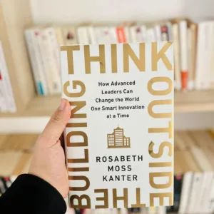 Think Outside the Building: How Advanced Leaders Can Change the World One Smart Innovation at a Time by Rosabeth Moss Kanter