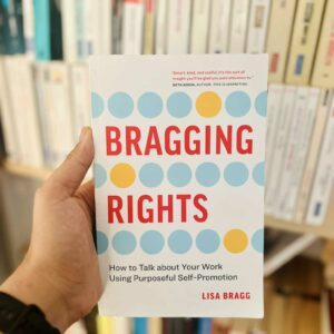 Bragging Rights: How to Talk about Your Work Using Purposeful Self-Promotion by Lisa Bragg