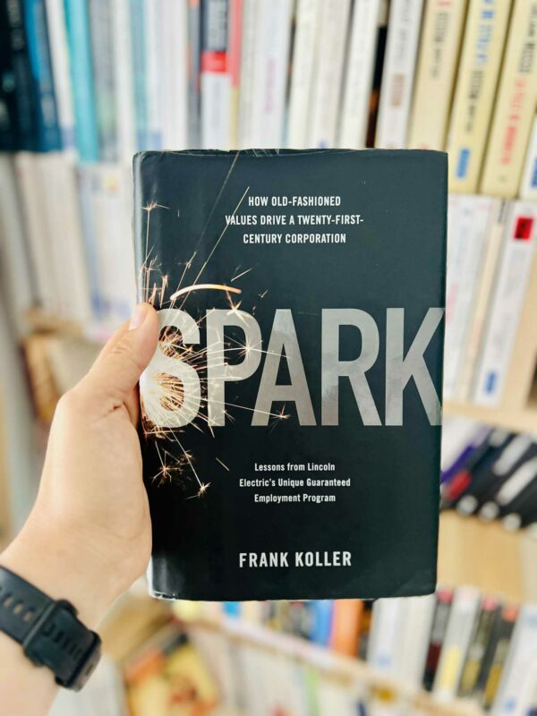 Spark: How Old-Fashioned Values Drive a Twenty-First-Century Corporation: Lessons from Lincoln Electric's Unique Guaranteed Employment Program - Frank Koller 1 Spark: How Old-Fashioned Values Drive a Twenty-First-Century Corporation: Lessons from Lincoln Electric’s Unique Guaranteed Employment Program – Frank Koller