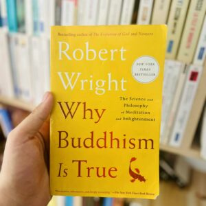 Why Buddhism Is True: The Science and Philosophy of Meditation and Enlightenment - Robert Wright