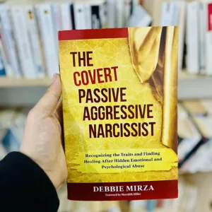 The Covert Passive-Aggressive Narcissist: Recognizing the Traits and Finding Healing After Hidden Emotional and Psychological Abuse by Debbie Mirza