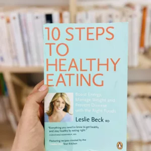 10 Steps to Healthy Eating: Boost Energy Manage Weight Prevent Disease With The Right Foods by Leslie Beck