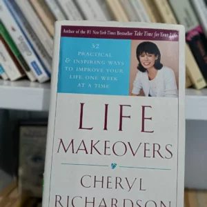 Life Makeovers: 52 Practical and Inspiring Way to Improve Your Life One Week at a Time