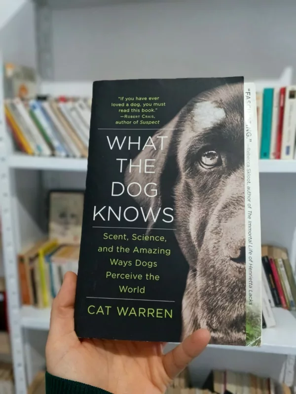 What the Dog Knows: Scent, Science, and the Amazing Ways Dogs Perceive the World 1 What the Dog Knows: Scent, Science, and the Amazing Ways Dogs Perceive the World