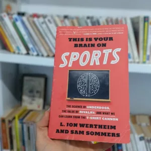 This Is Your Brain on Sports: The Science of Underdogs, the Value of Rivalry, and What We Can Learn from the T-Shirt Cannon