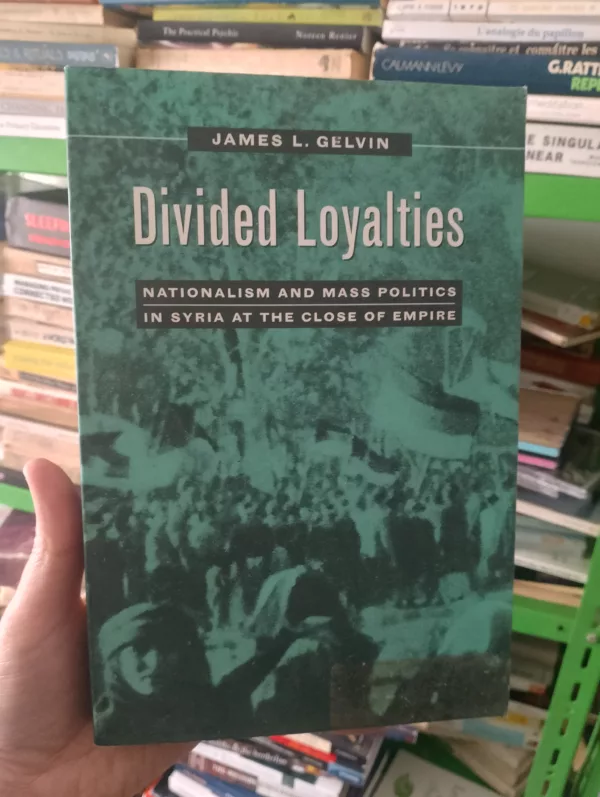 Divided Loyalties: Nationalism and Mass Politics in Syria at the Close of Empire