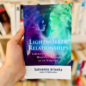 Lightworker Relationships: Creating Lasting and Healthy Bonds as an Empath by Sahvanna Arienta
