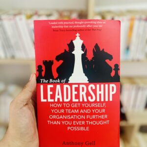 The Book of Leadership: How to Get Yourself, Your Team and Your Organisation Further Than You Ever Thought Possible by Anthony Gell