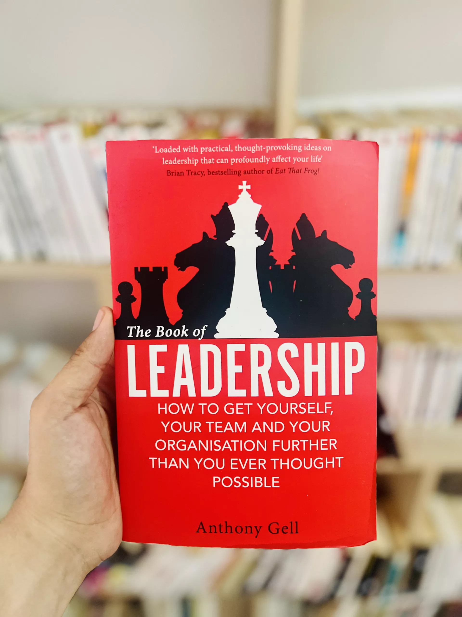 The Book of Leadership: How to Get Yourself, Your Team and Your Organisation Further Than You Ever Thought Possible by Anthony Gell