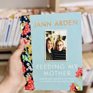 Feeding My Mother: Comfort and Laughter in the Kitchen as My Mom Lives with Memory Loss by Jann Arden