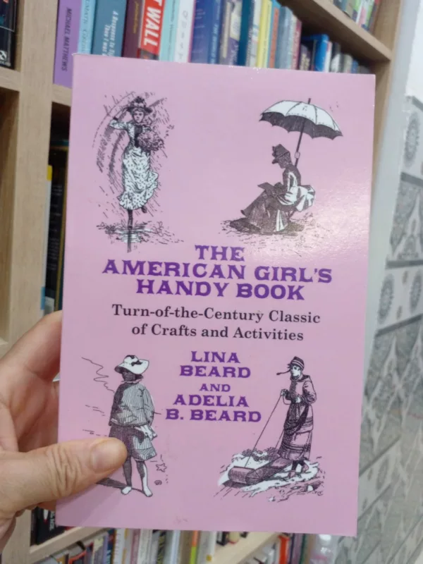 The American Girl’s Handy Book: Turn-of-the-Century Classic of Crafts and Activities
