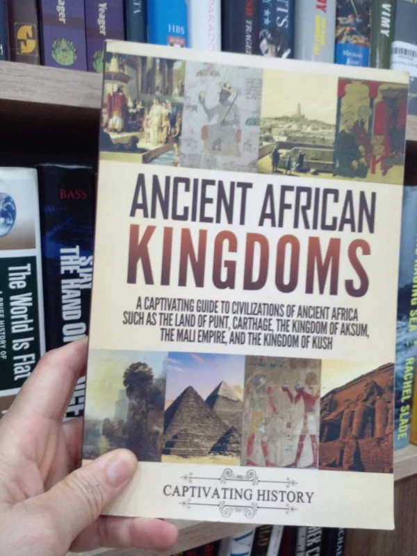 Ancient African Kingdoms A Captivating Guide to Civilizations of Ancient Africa Such as the Land of Punt, Carthage, the Kingdom of Aksum, the Mali Empire, and the Kingdom of Kush