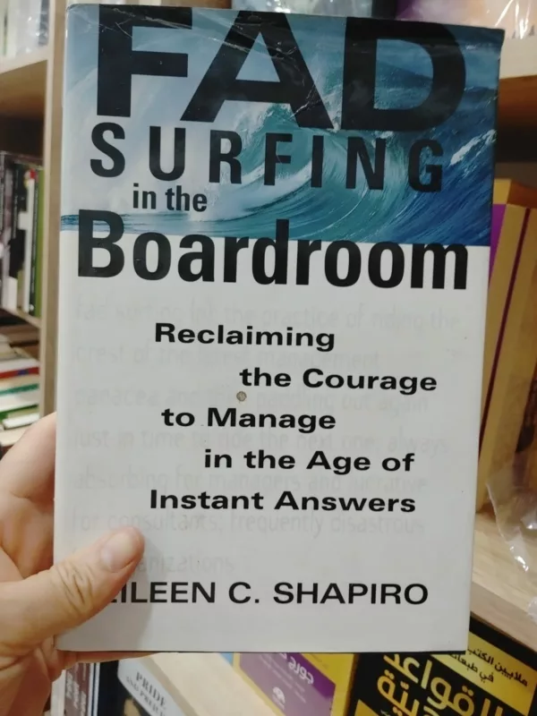 Fad Surfing In The Boardroom: Reclaiming The Courage To Manage In The Age Of Instant Answers