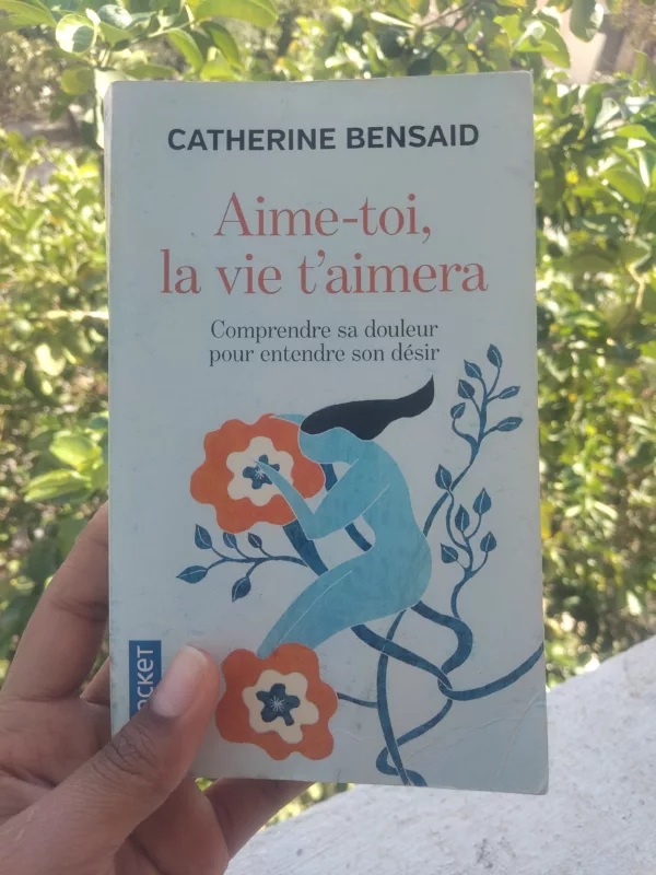 Aime-toi, la vie t’aimera Comprendre sa douleur pour entendre son désir