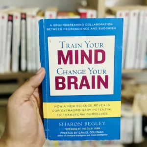 Train Your Mind, Change Your Brain How a New Science Reveals Our Extraordinary Potential to Transform Ourselves by Sharon Begley